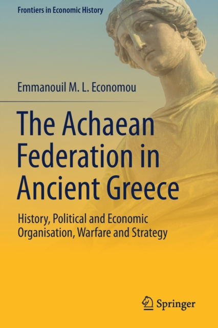 The Achaean Federation in Ancient Greece : History, Political and Economic Organisation, Warfare and Strategy, Paperback / softback Book