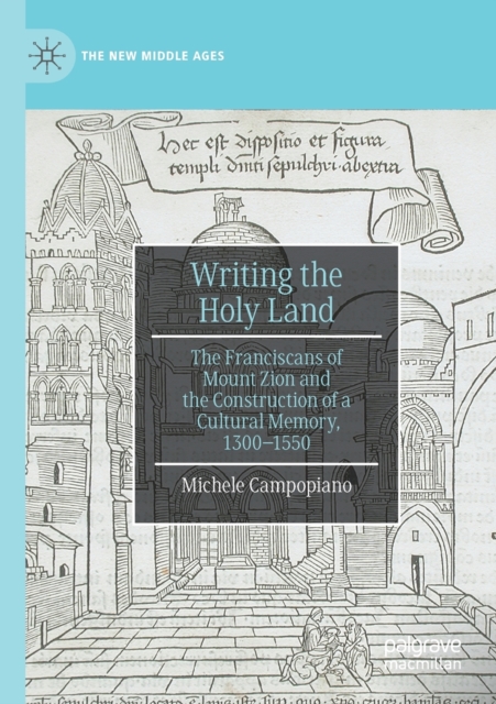 Writing the Holy Land : The Franciscans of Mount Zion and the Construction of a Cultural Memory, 1300-1550, Paperback / softback Book