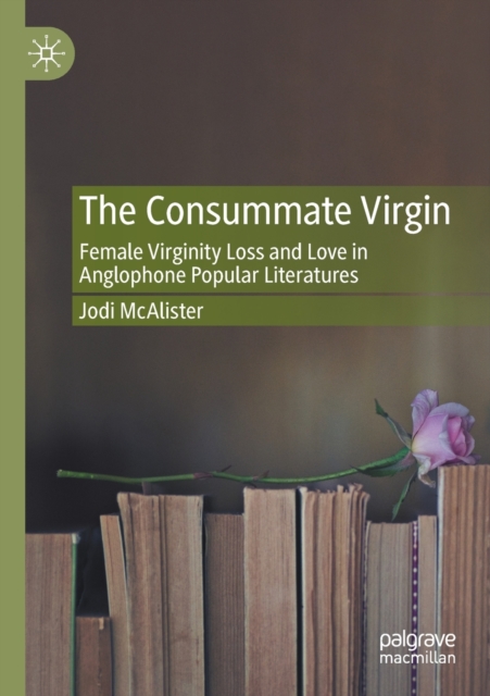 The Consummate Virgin : Female Virginity Loss and Love in Anglophone Popular Literatures, Paperback / softback Book