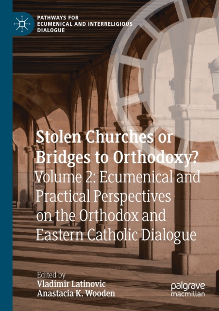 Stolen Churches or Bridges to Orthodoxy? : Volume 2: Ecumenical and Practical Perspectives on the Orthodox and Eastern Catholic Dialogue, Paperback / softback Book