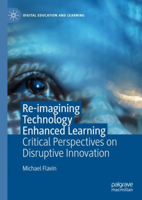 Re-imagining Technology Enhanced Learning : Critical Perspectives on Disruptive Innovation, Hardback Book