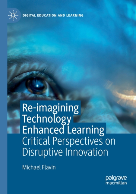Re-imagining Technology Enhanced Learning : Critical Perspectives on Disruptive Innovation, Paperback / softback Book