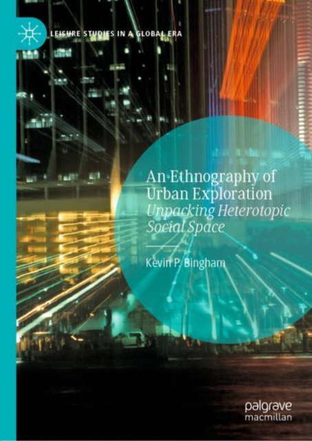 An Ethnography of Urban Exploration : Unpacking Heterotopic Social Space, Hardback Book