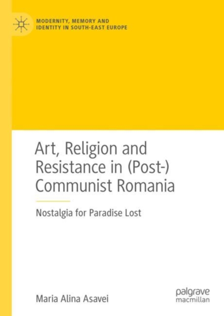 Art, Religion and Resistance in (Post-)Communist Romania : Nostalgia for Paradise Lost, Hardback Book