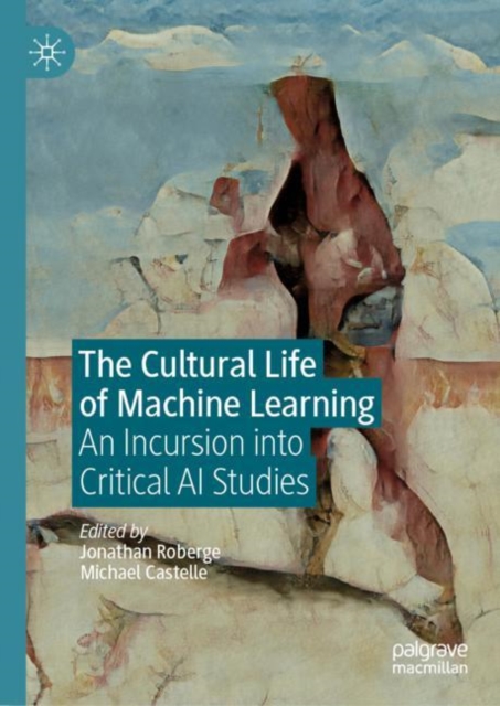 The Cultural Life of Machine Learning : An Incursion into Critical AI Studies, Hardback Book