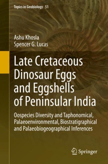Late Cretaceous Dinosaur Eggs and Eggshells of Peninsular India : Oospecies Diversity and Taphonomical, Palaeoenvironmental, Biostratigraphical and Palaeobiogeographical Inferences, Hardback Book