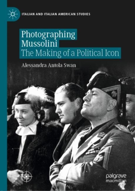 Photographing Mussolini : The Making of a Political Icon, Hardback Book