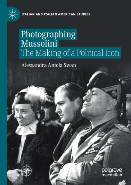 Photographing Mussolini : The Making of a Political Icon, Paperback / softback Book