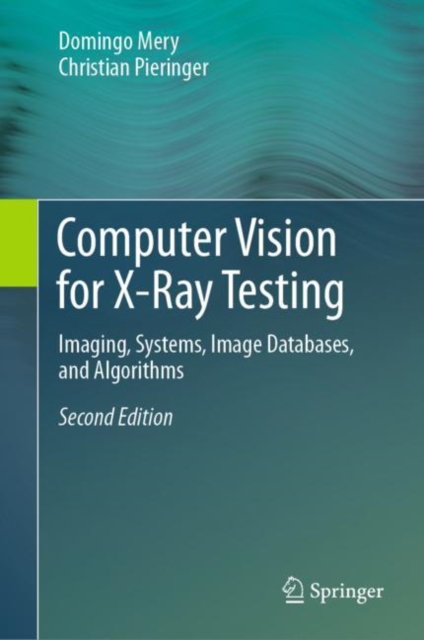 Computer Vision for X-Ray Testing : Imaging, Systems, Image Databases, and Algorithms, Hardback Book