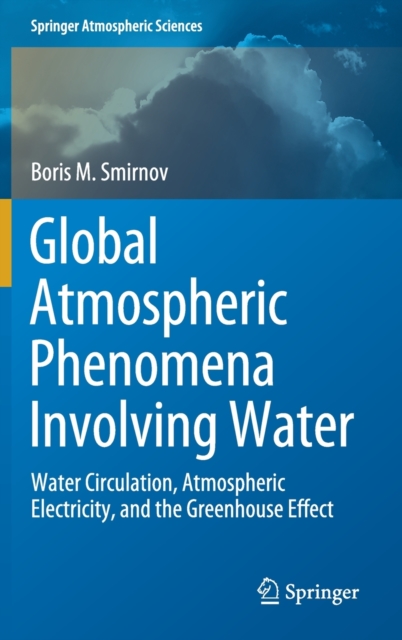 Global Atmospheric Phenomena Involving Water : Water Circulation, Atmospheric Electricity, and the Greenhouse Effect, Hardback Book