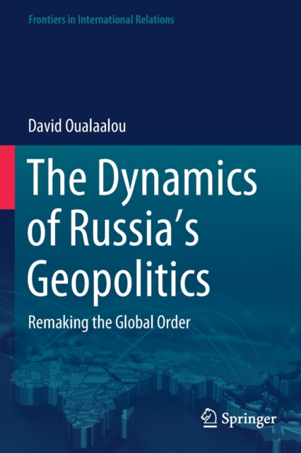 The Dynamics of Russia’s Geopolitics : Remaking the Global Order, Paperback / softback Book