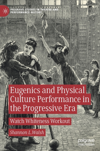 Eugenics and Physical Culture Performance in the Progressive Era : Watch Whiteness Workout, Hardback Book