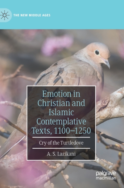 Emotion in Christian and Islamic Contemplative Texts, 1100-1250 : Cry of the Turtledove, Hardback Book
