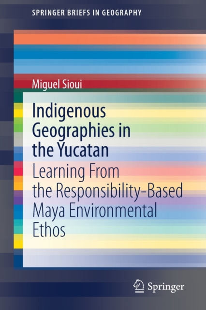 Indigenous Geographies in the Yucatan : Learning From the Responsibility-Based Maya Environmental Ethos, Paperback / softback Book