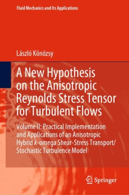 A New Hypothesis on the Anisotropic Reynolds Stress Tensor for Turbulent Flows : Volume II: Practical Implementation and Applications of an Anisotropic Hybrid k-omega Shear-Stress Transport/Stochastic, Hardback Book
