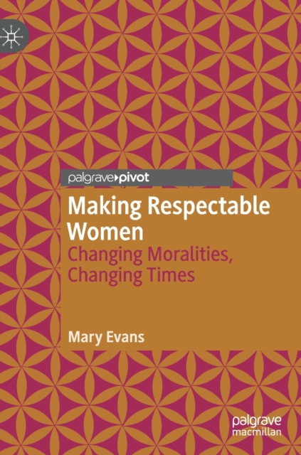 Making Respectable Women : Changing Moralities, Changing Times, Hardback Book