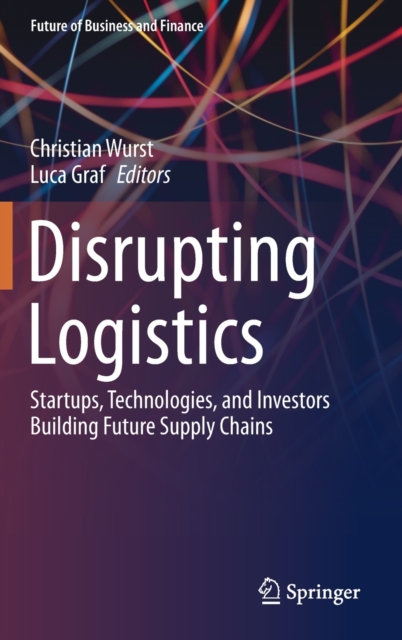Disrupting Logistics : Startups, Technologies, and Investors Building Future Supply Chains, Hardback Book