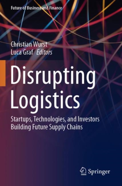 Disrupting Logistics : Startups, Technologies, and Investors Building Future Supply Chains, Paperback / softback Book