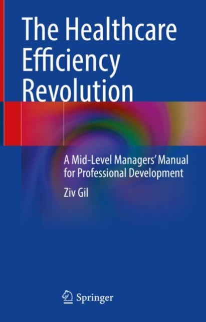 The Healthcare Efficiency Revolution : A Mid-Level Managers’ Manual for Professional Development, Hardback Book