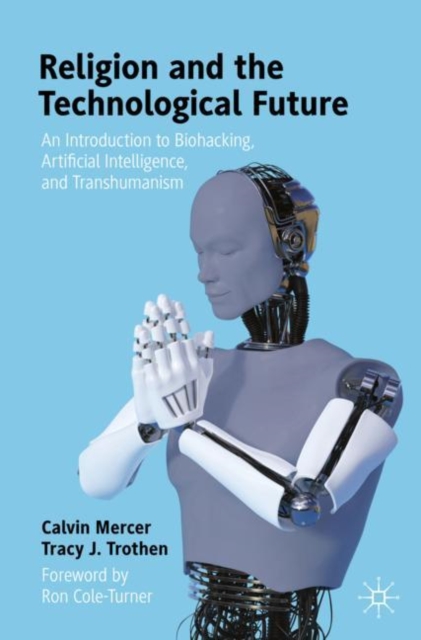 Religion and the Technological Future : An Introduction to Biohacking, Artificial Intelligence, and Transhumanism, Paperback / softback Book