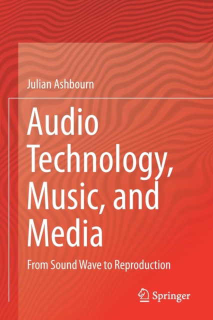 Audio Technology, Music, and Media : From Sound Wave to Reproduction, Paperback / softback Book
