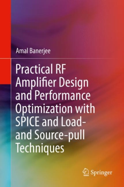 Practical RF Amplifier Design and Performance Optimization with SPICE and Load- and Source-pull Techniques, Hardback Book
