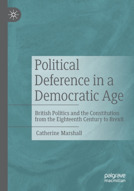 Political Deference in a Democratic Age : British Politics and the Constitution from the Eighteenth Century to Brexit, Paperback / softback Book