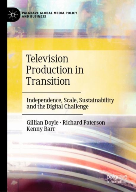 Television Production in Transition : Independence, Scale, Sustainability and the Digital Challenge, Hardback Book