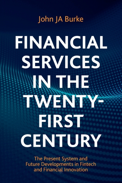 Financial Services in the Twenty-First Century : The Present System and Future Developments in Fintech and Financial Innovation, Paperback / softback Book
