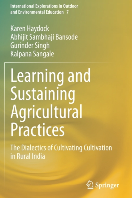 Learning and Sustaining Agricultural Practices : The Dialectics of Cultivating Cultivation in Rural India, Paperback / softback Book