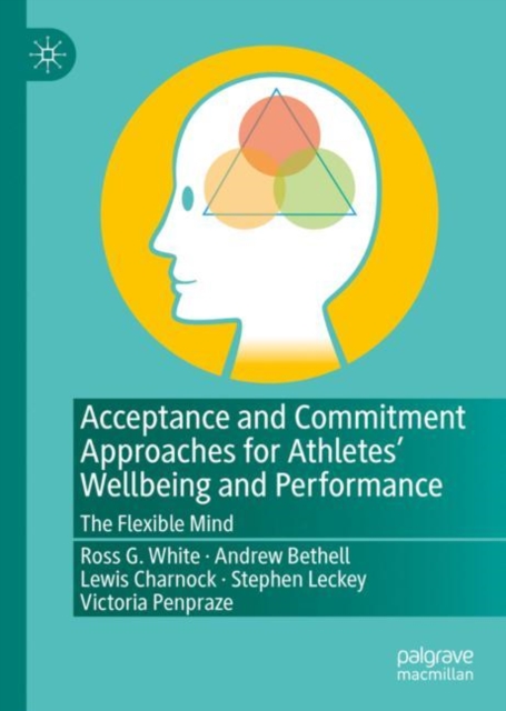 Acceptance and Commitment Approaches for Athletes’ Wellbeing and Performance : The Flexible Mind, Hardback Book