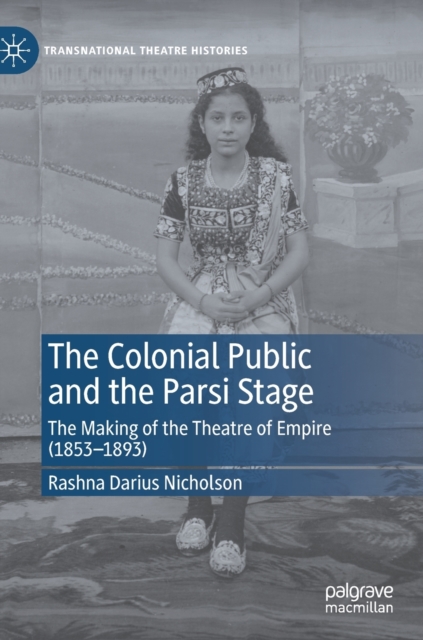 The Colonial Public and the Parsi Stage : The Making of the Theatre of Empire (1853-1893), Hardback Book