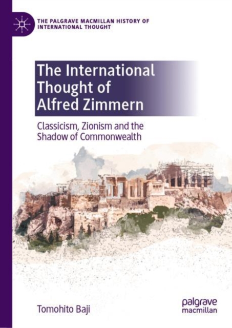 The International Thought of Alfred Zimmern : Classicism, Zionism and the Shadow of Commonwealth, Hardback Book