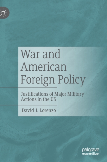War and American Foreign Policy : Justifications of Major Military Actions in the US, Hardback Book