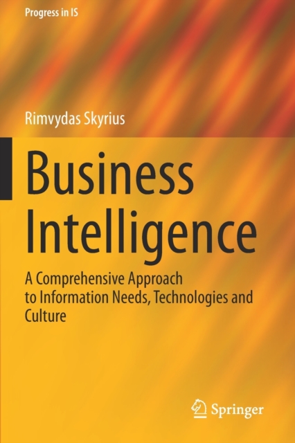 Business Intelligence : A Comprehensive Approach to Information Needs, Technologies and Culture, Paperback / softback Book