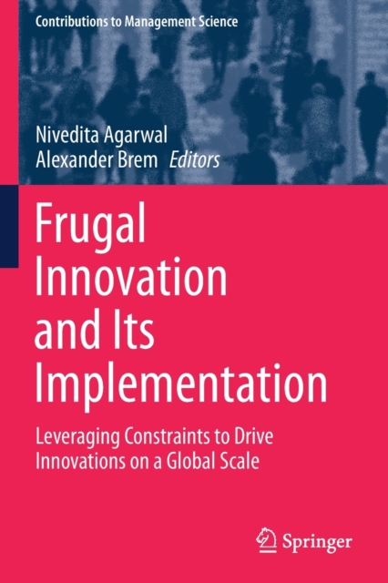 Frugal Innovation and Its Implementation : Leveraging Constraints to Drive Innovations on a Global Scale, Paperback / softback Book