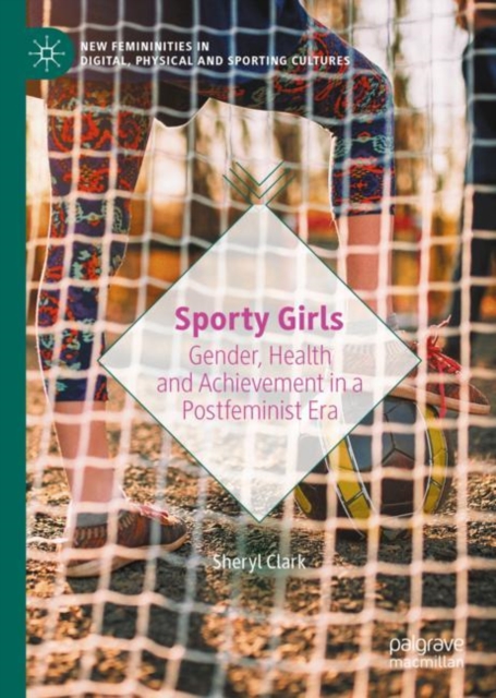 Sporty Girls : Gender, Health and Achievement in a Postfeminist Era, Hardback Book