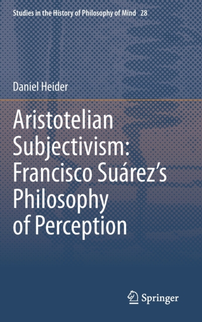 Aristotelian Subjectivism: Francisco Suarez’s Philosophy of Perception, Hardback Book