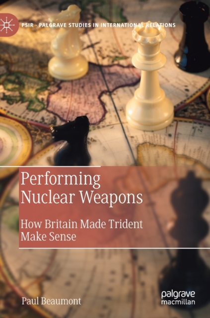 Performing Nuclear Weapons : How Britain Made Trident Make Sense, Hardback Book