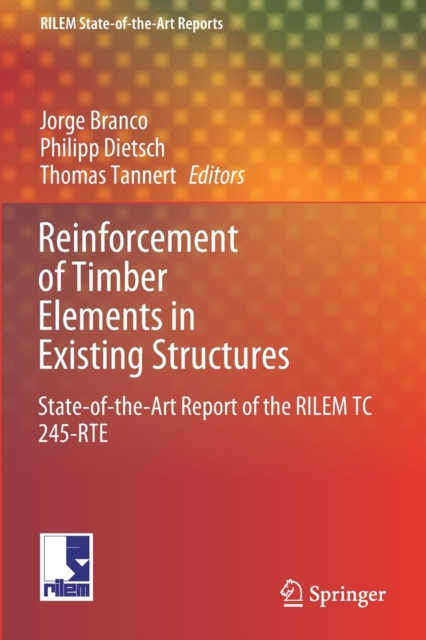 Reinforcement of Timber Elements in Existing Structures : State-of-the-Art Report of the RILEM TC 245-RTE, Paperback / softback Book