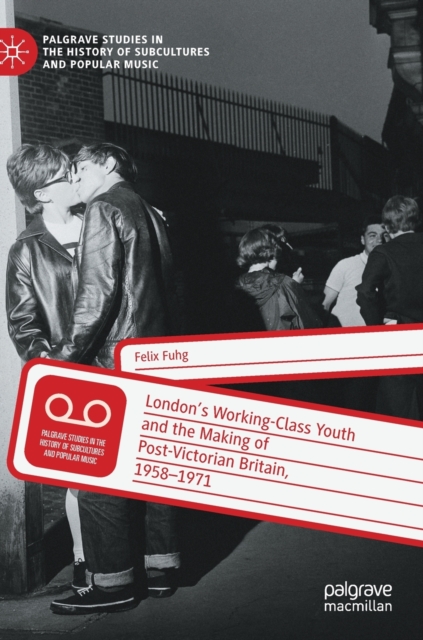 London’s Working-Class Youth and the Making of Post-Victorian Britain, 1958–1971, Hardback Book