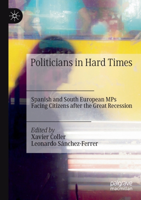 Politicians in Hard Times : Spanish and South European MPs Facing Citizens after the Great Recession, Paperback / softback Book