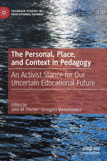 The Personal, Place, and Context in Pedagogy : An Activist Stance for Our Uncertain Educational Future, Hardback Book