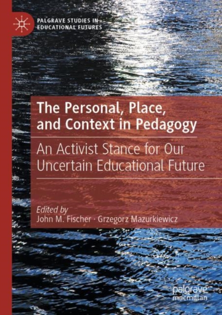 The Personal, Place, and Context in Pedagogy : An Activist Stance for Our Uncertain Educational Future, Paperback / softback Book