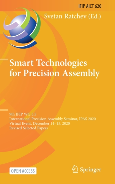 Smart Technologies for Precision Assembly : 9th IFIP WG 5.5 International Precision Assembly Seminar, IPAS 2020, Virtual Event, December 14-15, 2020, Revised Selected Papers, Hardback Book