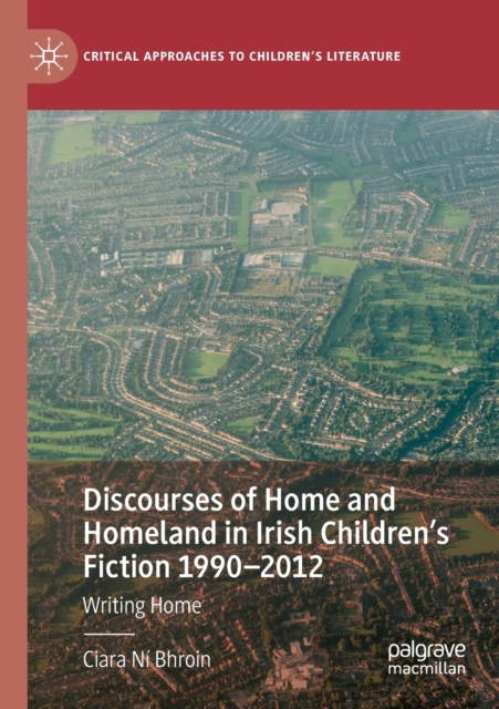 Discourses of Home and Homeland in Irish Children’s Fiction 1990-2012 : Writing Home, Paperback / softback Book