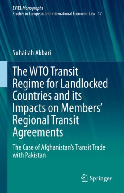 The WTO Transit Regime for Landlocked Countries and its Impacts on Members’ Regional Transit Agreements : The Case of Afghanistan’s Transit Trade with Pakistan, Hardback Book