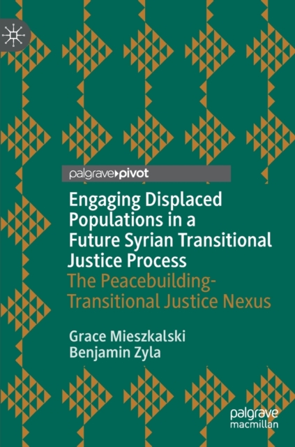 Engaging Displaced Populations in a Future Syrian Transitional Justice Process : The Peacebuilding-Transitional Justice Nexus, Hardback Book
