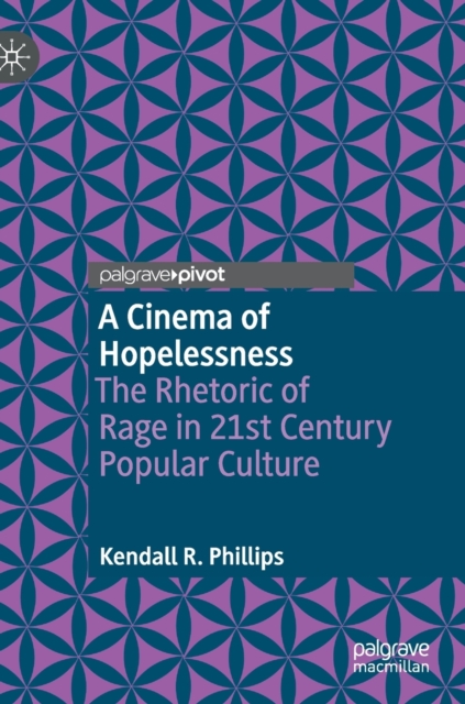 A Cinema of Hopelessness : The Rhetoric of Rage in 21st Century Popular Culture, Hardback Book