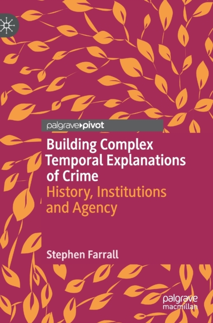 Building Complex Temporal Explanations of Crime : History, Institutions and Agency, Hardback Book